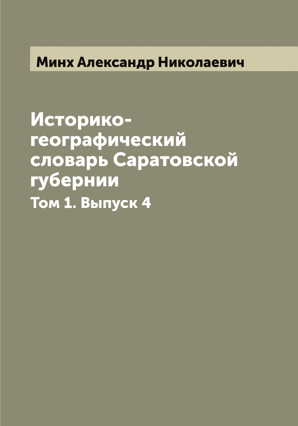 Историко-географический словарь Саратовской губернии. Том 1. Выпуск 4 | Минх Александр Николаевич