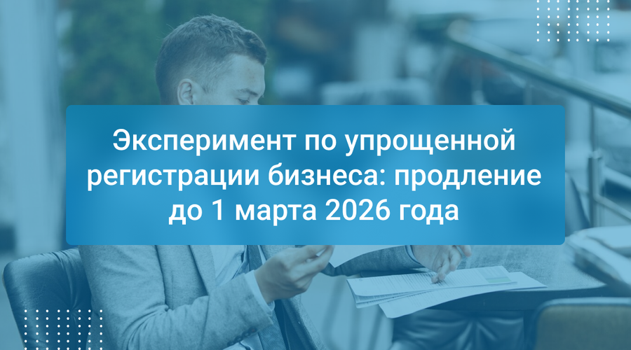 Эксперимент по упрощенной регистрации бизнеса: продление до 1 марта 2026 года