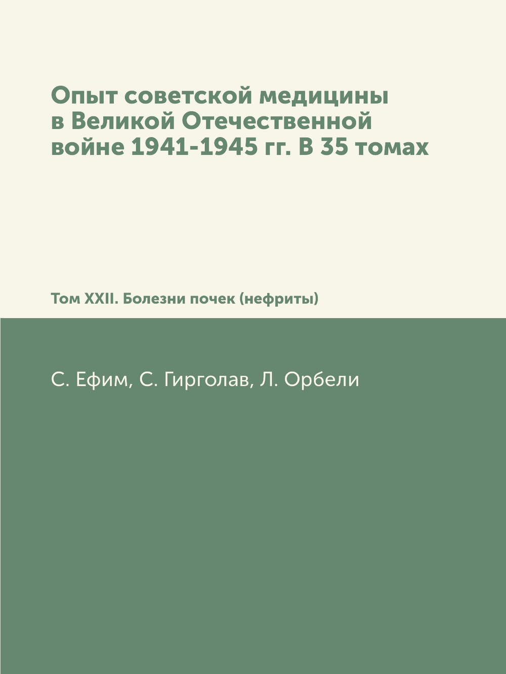 Опыт советской медицины в Великой Отечественной войне 1941-1945 гг. В 35 томах. Том XXII. Болезни почек (нефриты) | С. Ефим; С. Гирголав; Л. Орбели