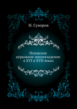 Псковское церковное землевладение в XVI и XVII веках | Н. Суворов