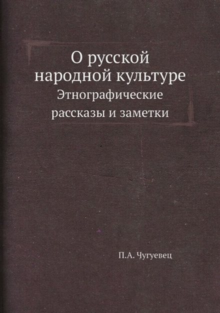 О русской народной культуре. Этнографические рассказы и заметки | П.А. Чугуевец