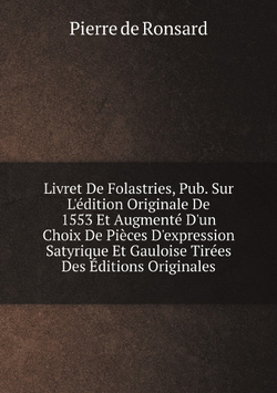 Livret De Folastries, Pub. Sur L'édition Originale De 1553 Et Augmenté D'un Choix De Pièces D'expression Satyrique Et Gauloise Tirées Des Éditions Originales (French Edition) | Pierre de Ronsard