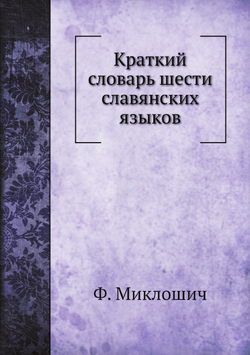 Краткий словарь шести славянских языков | Ф. Миклошич