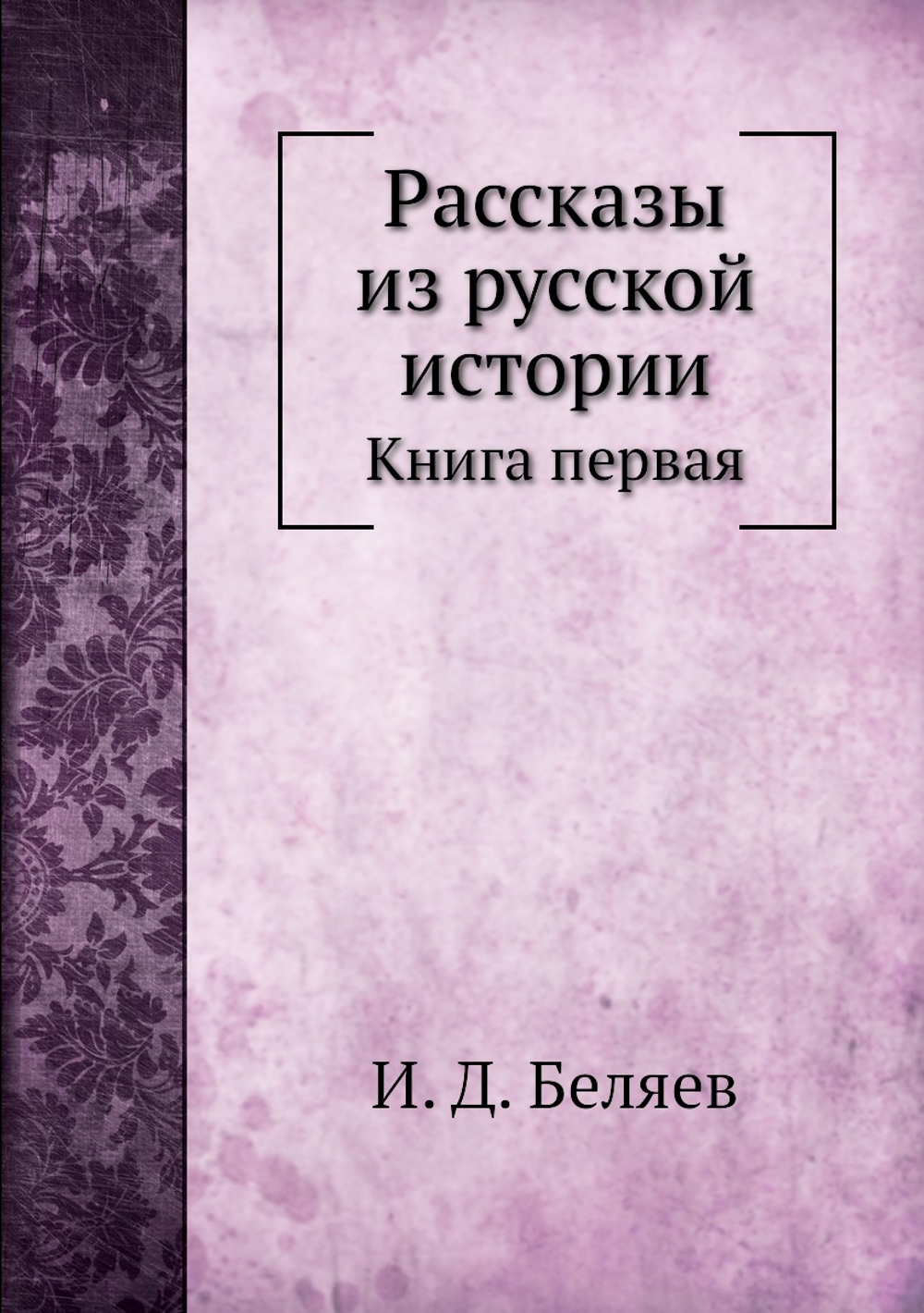 Рассказы из русской истории. Книга первая | И. Д. Беляев