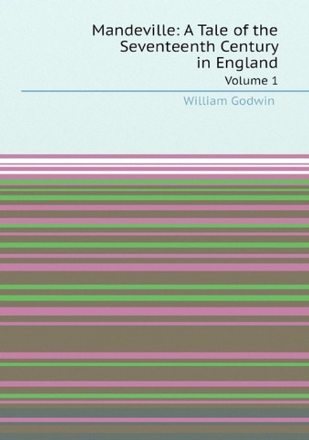 Mandeville: A Tale of the Seventeenth Century in England. Volume 1 | William Godwin