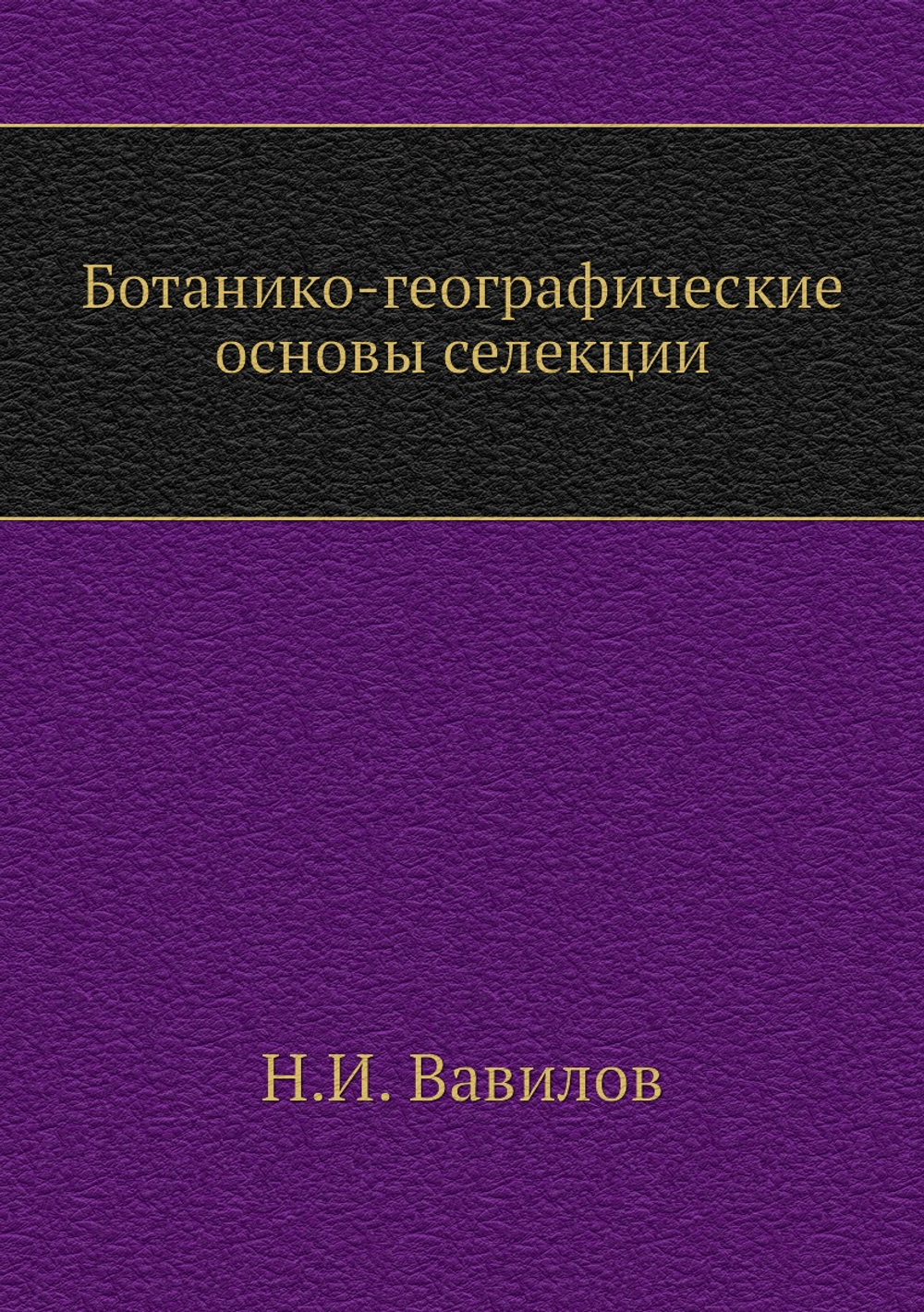 Ботанико-географические основы селекции | Н.И. Вавилов