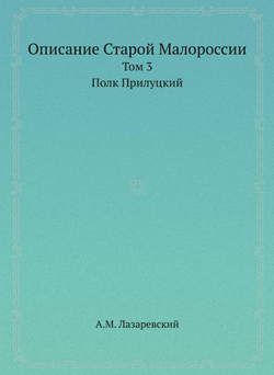 Описание Старой Малороссии. Том 3. Полк Прилуцкий | А.М. Лазаревский