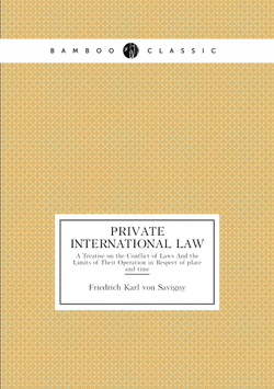 Private International Law. A Treatise on the Conflict of Laws And the Limits of Their Operation in Respect of place and time | Friedrich Karl von Savigny