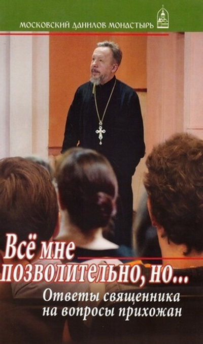 Все мне позволительно, но… Ответы священника на вопросы прихожан
