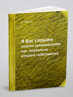 Я Вас слушаю. Советы руководителю, как  правильно слушать собеседника | И. Атватер