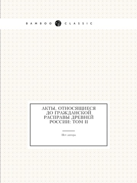 Акты, относящиеся до гражданской расправы Древней России: Том II | Нет автора