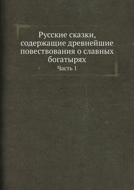 Русские сказки, содержащие древнейшие повествования о славных богатырях. Часть 1 | Нет автора