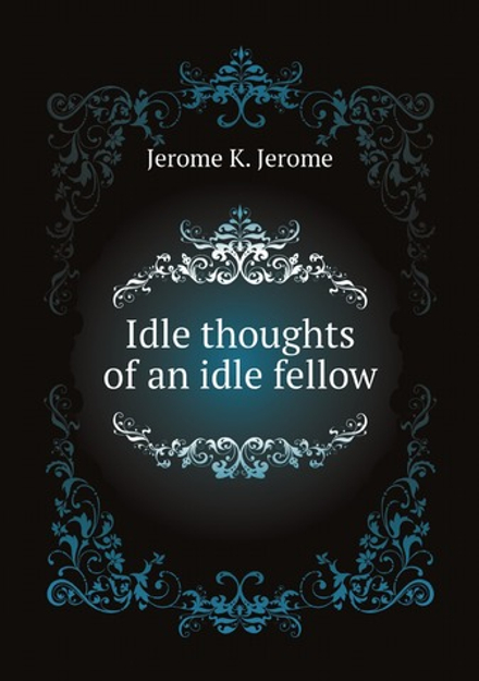 Idle thoughts of an idle fellow | Jerome Jerome K