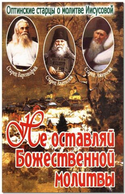 Не оставляй Божественной молитвы. Оптинские старцы о молитвы Иисусовой (Приход храма Святаго Духа со