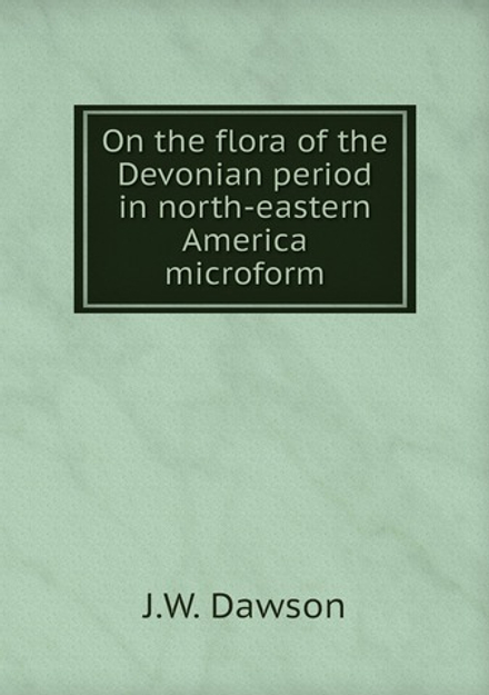 On the flora of the Devonian period in north-eastern America microform | J.W. Dawson