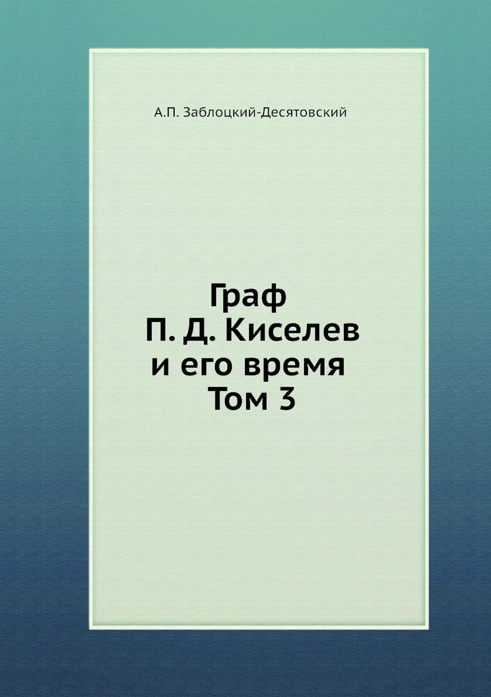 Граф П. Д. Киселев и его время. Том 3 | А.П. Заблоцкий-Десятовский