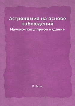 Астрономия на основе наблюдений. Научно-популярное издание | Л. Рюдо
