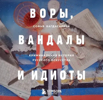 Воры, вандалы и идиоты: Криминальная история русского искусства. Карманный формат