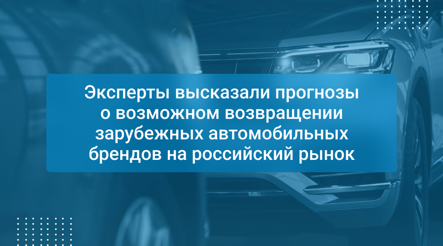 Эксперты высказали прогнозы о возможном возвращении зарубежных автомобильных брендов на российский рынок