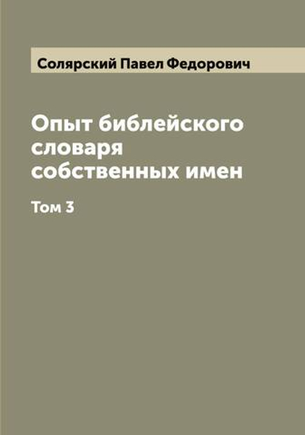 Опыт библейского словаря собственных имен. Том 3 | Солярский Павел Федорович