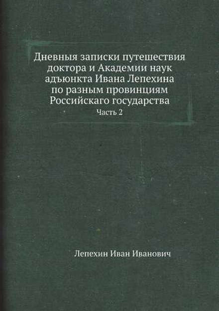 Дневныя записки путешествия доктора и Академии наук адъюнкта Ивана Лепехина по разным провинциям Российскаго государства. Часть 2 | Лепехин Иван Иванович