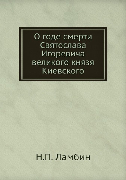 О годе смерти Святослава Игоревича великого князя Киевского | Н.П. Ламбин