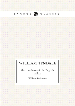 William Tyndale. the translator of the English Bible | William Dallmann