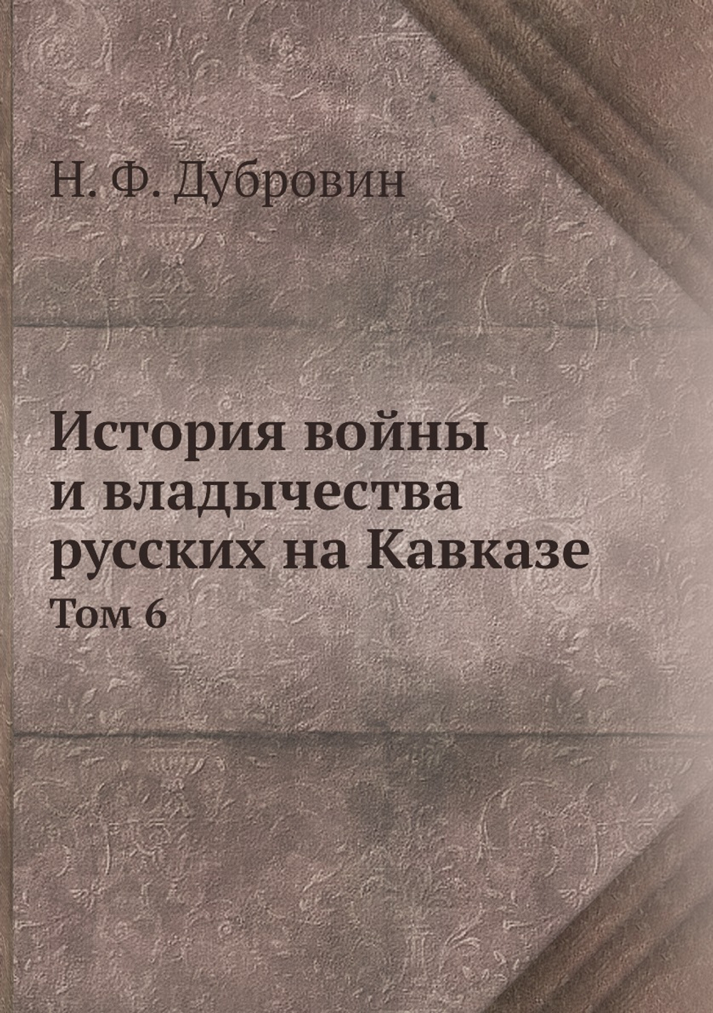 История войны и владычества русских на Кавказе. Том 6 | Н. Ф. Дубровин