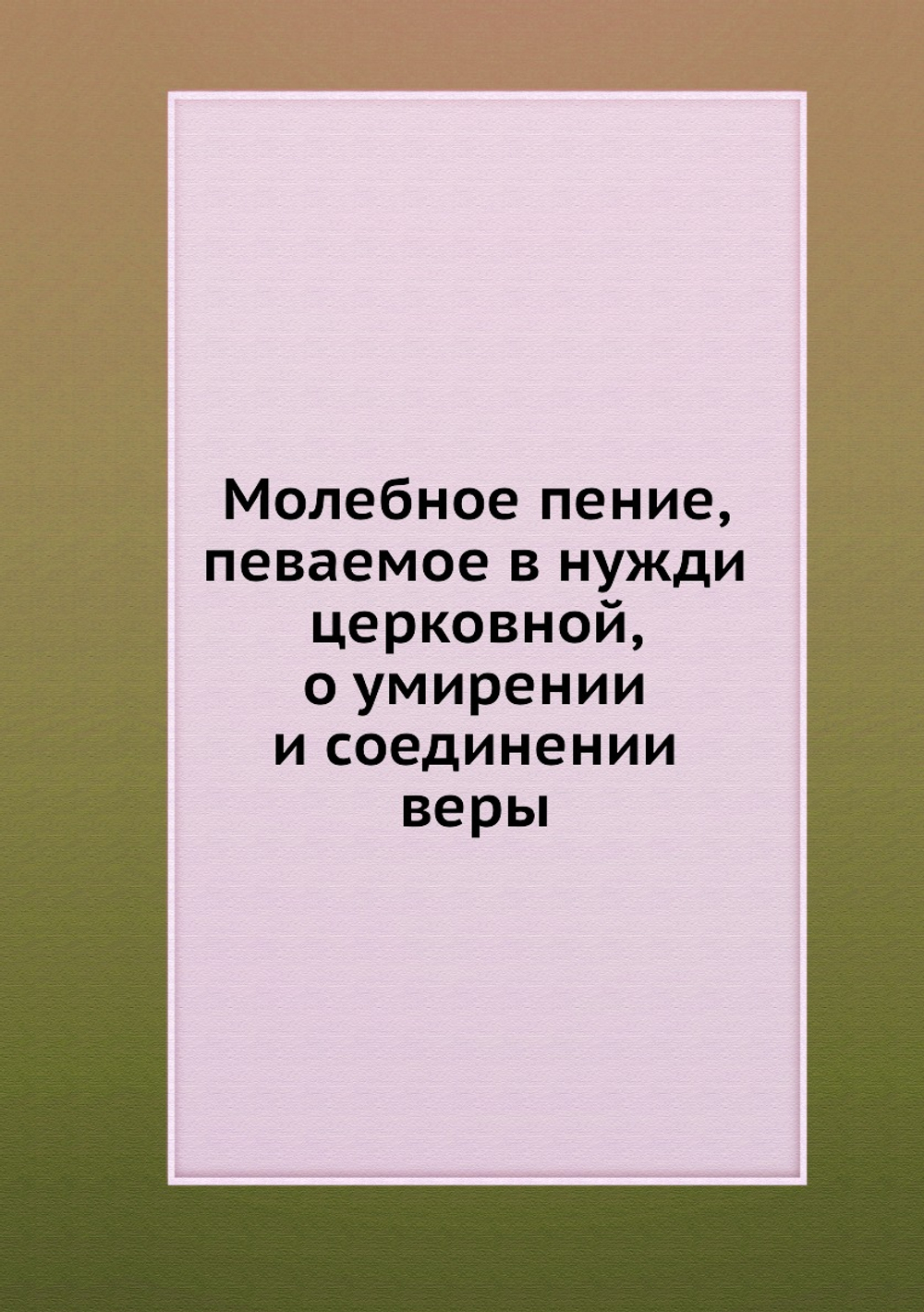 Молебное пение, певаемое в нужди церковной, о умирении и соединении веры | Коллектив авторов