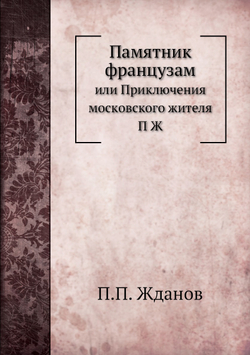 Памятник французам. или Приключения московского жителя П Ж | П.П. Жданов