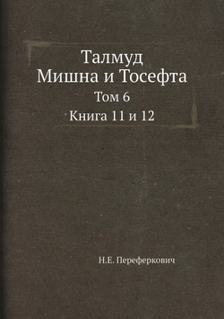 Талмуд. Мишна и Тосефта. Том 6. Книга 11 и 12 | Н.Е. Переферкович