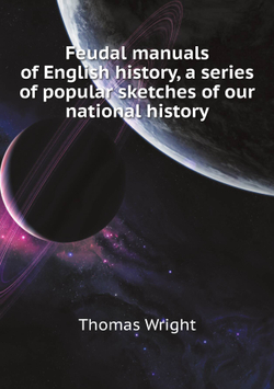 Feudal manuals of English history, a series of popular sketches of our national history | Thomas Wright