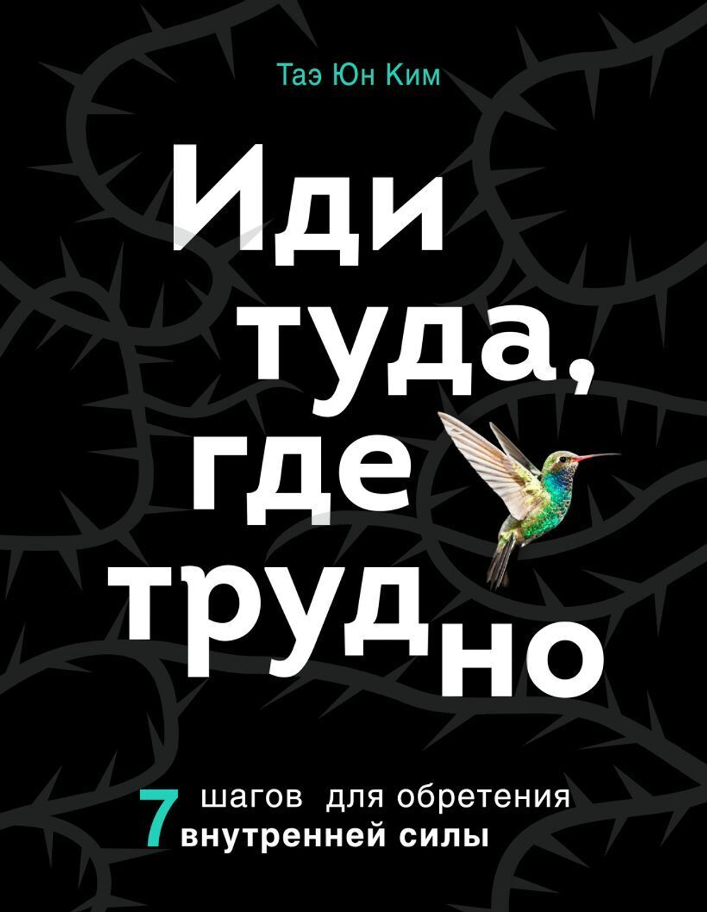 Иди туда, где трудно 7 шагов для обретения внутренней силы, Таэ Юн Ким