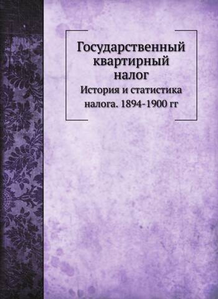 Государственный квартирный налог. История и статистика налога. 1894-1900 гг | Нет автора