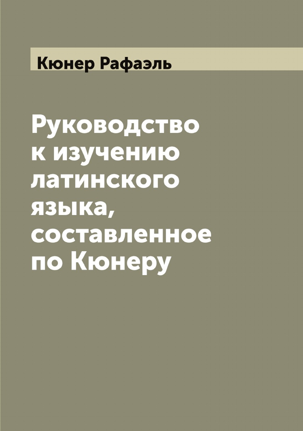 Руководство к изучению латинского языка, составленное по Кюнеру | Кюнер Рафаэль