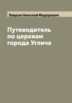 Путеводитель по церквам города Углича | Лавров Николай Федорович