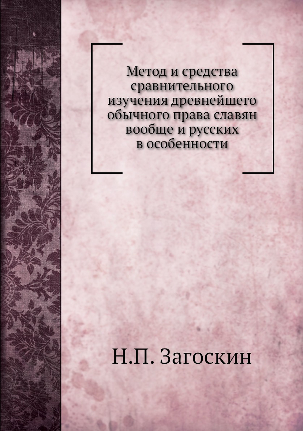 Метод и средства сравнительного изучения древнейшего обычного права славян вообще и русских в особенности | Н.П. Загоскин