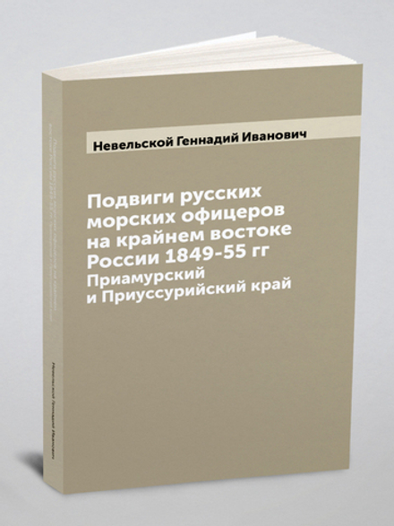 Подвиги русских морских офицеров на крайнем востоке России 1849-55 гг. Приамурский и Приуссурийский край | Невельской Геннадий Иванович