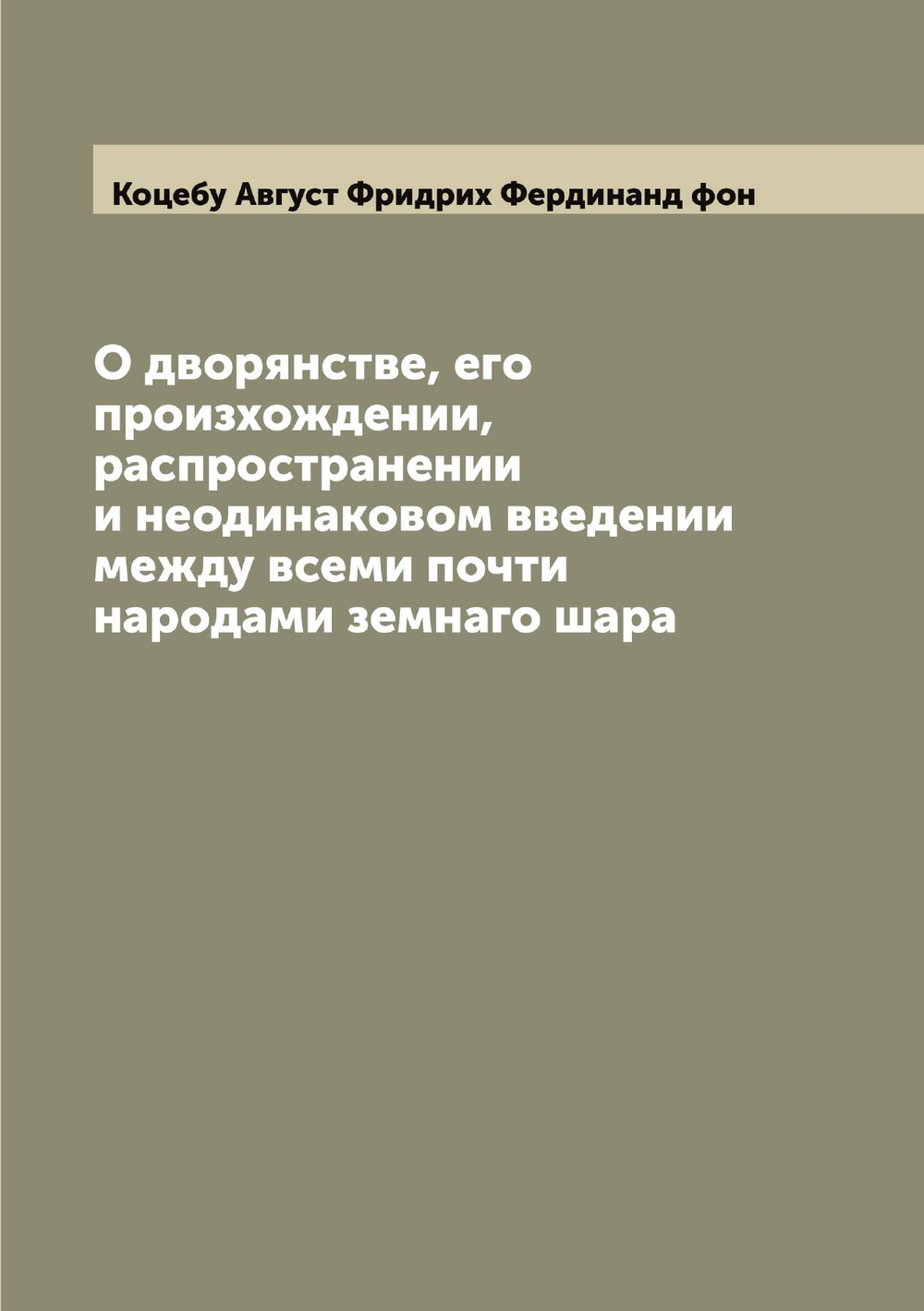 О дворянстве, его произхождении, распространении и неодинаковом введении между всеми почти народами земнаго шара | Коцебу Август Фридрих Фердинанд фон