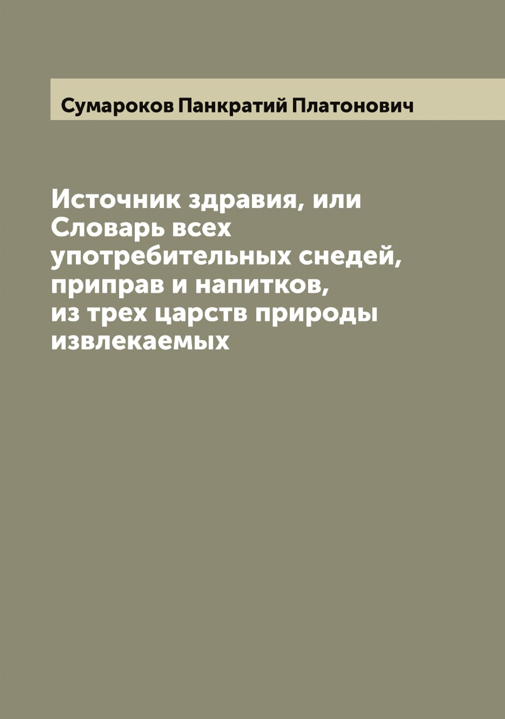 Источник здравия, или Словарь всех употребительных снедей, приправ и напитков, из трех царств природы извлекаемых | Сумароков Панкратий Платонович