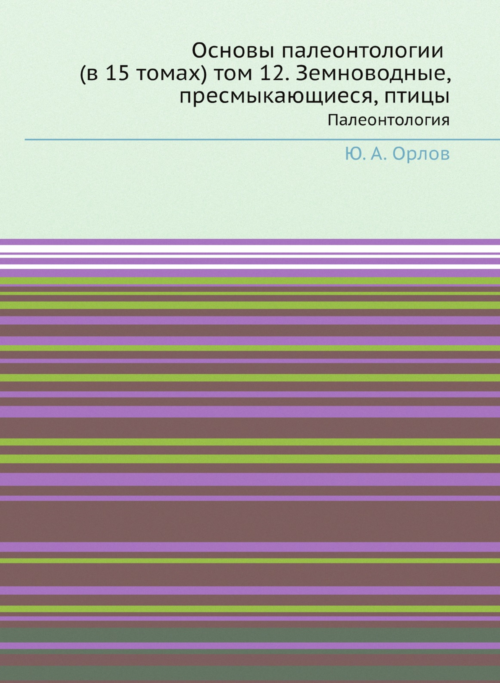 Основы палеонтологии (в 15 томах) том 12. Земноводные, пресмыкающиеся, птицы. Палеонтология | Ю. А. Орлов