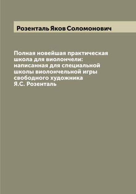 Полная новейшая практическая школа для виолончели: написанная для специальной школы виолончельной игры свободного художника Я.С. Розенталь | Розенталь Яков Соломонович