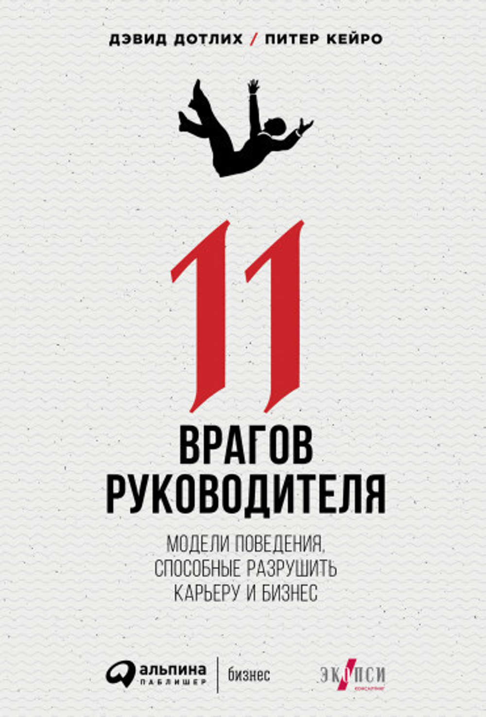 11 врагов руководителя. Модели поведения, способные разрушить карьеру и бизнес. Дэвид Дотлих, Питер Кейро