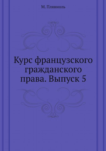 Курс французского гражданского права. Выпуск 5 | М. Пляниоль
