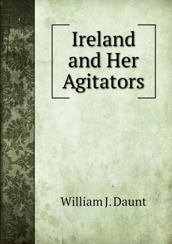 Ireland and Her Agitators | William J. O'Neil Daunt