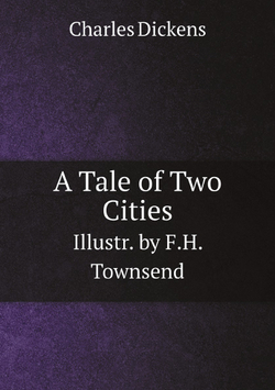 A Tale of Two Cities, Illustr. by F.H. Townsend | Charles Dickens
