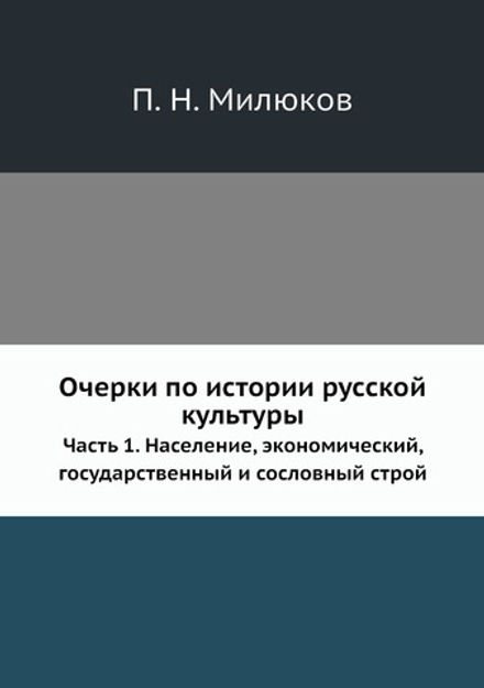 Очерки по истории русской культуры. Часть 1. Население, экономический, государственный и сословный строй | П. Н. Милюков