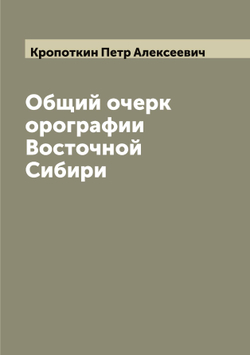 Общий очерк орографии Восточной Сибири | Кропоткин Петр Алексеевич
