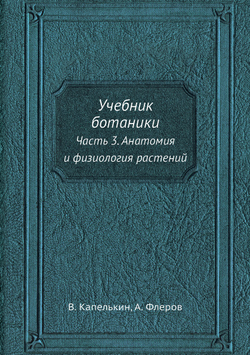 Учебник ботаники. Часть 3. Анатомия и физиология растений | В. Капелькин; А. Флеров