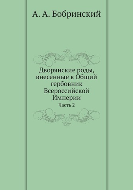 Дворянские роды, внесенные в Общий гербовник Всероссийской Империи. Часть 2 | А.А. Бобринский